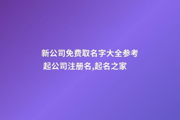 新公司免费取名字大全参考 起公司注册名,起名之家-第1张-公司起名-玄机派
